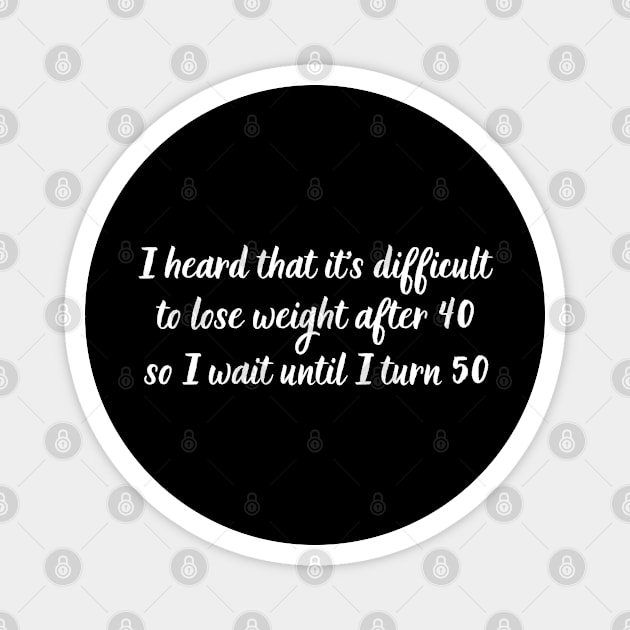 I heard that it's difficult to lose weight after 40, so I wait until I turn 50 Magnet by UnCoverDesign